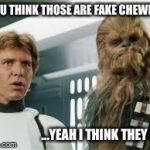 star wars  | YOU THINK THOSE ARE FAKE CHEWIE? ...YEAH I THINK THEY ARE | image tagged in star wars | made w/ Imgflip meme maker