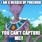 Lord Beerus | I AM A MESSED UP POKEMON YOU CAN'T CAPTURE ME!! | image tagged in lord beerus | made w/ Imgflip meme maker