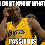kobepass | I DONT KNOW WHAT PASSING IS | image tagged in kobepass | made w/ Imgflip meme maker