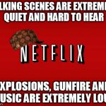 scumbag netflix | TALKING SCENES ARE EXTREMELY QUIET AND HARD TO HEAR EXPLOSIONS, GUNFIRE AND MUSIC ARE EXTREMELY LOUD | image tagged in scumbag netflix,scumbag | made w/ Imgflip meme maker