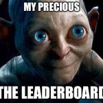 My precious leaderboard | MY PRECIOUS THE LEADERBOARD | image tagged in my precious,memes,the hobbit,gollum | made w/ Imgflip meme maker