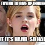 Innuendo | I'M TRYING TO GIVE UP INNUENDO BUT IT'S HARD. SO HARD. | image tagged in emma watson,funny | made w/ Imgflip meme maker