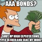 Fry Take My Money Narrow | AAA BONDS? SHUT UP HIGH EXPECTATIONS ASIAN FATHER AND TAKE MY MONEY! | image tagged in fry take my money narrow | made w/ Imgflip meme maker