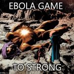 The Living Tribunal Dead | EBOLA GAME TO STRONG | image tagged in the living tribunal dead | made w/ Imgflip meme maker