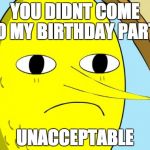 Unacceptable Lemongrab | YOU DIDNT COME TO MY BIRTHDAY PARTY UNACCEPTABLE | image tagged in unacceptable lemongrab,adventure time | made w/ Imgflip meme maker