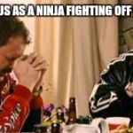 Praying Ricky Bobby | “I THINK OF JESUS AS A NINJA FIGHTING OFF EVIL SAMURAI.” | image tagged in praying ricky bobby | made w/ Imgflip meme maker