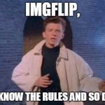 rick rolled | IMGFLIP, YOU KNOW THE RULES AND SO DO I.... | image tagged in rick rolled,imgflip | made w/ Imgflip meme maker