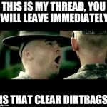 Army Recruiting | THIS IS MY THREAD, YOU WILL LEAVE IMMEDIATELY IS THAT CLEAR DIRTBAGS | image tagged in army recruiting | made w/ Imgflip meme maker