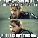 but is not this day | A DAY MAY COME WHEN I CAN LOG IN ON THE FIRST TRY BUT IT IS NOT THIS DAY | image tagged in but is not this day | made w/ Imgflip meme maker