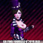 Mad Moxxi | GAMES? GO FIND YOURSELF A 20YR OLD WHO DOESN'T KNOW HER WORTH | image tagged in memes,mad moxxi | made w/ Imgflip meme maker