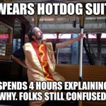 MarkDude Idiot in a HotDog suit | WEARS HOTDOG SUIT SPENDS 4 HOURS EXPLAINING WHY. FOLKS STILL CONFUSED. | image tagged in markdude idiot in a hotdog suit | made w/ Imgflip meme maker