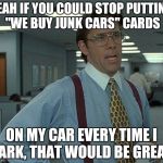 Yeah if you could  | YEAH IF YOU COULD STOP PUTTING "WE BUY JUNK CARS" CARDS ON MY CAR EVERY TIME I PARK, THAT WOULD BE GREAT. | image tagged in yeah if you could  | made w/ Imgflip meme maker