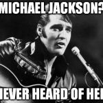 Leather Elvis | MICHAEL JACKSON? NEVER HEARD OF HER | image tagged in leather elvis | made w/ Imgflip meme maker