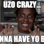 Crazy Eyes | UZO CRAZY... I WANNA HAVE YO BABY. | image tagged in crazy eyes | made w/ Imgflip meme maker