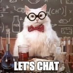 Chemistry Cat 2 | OH YOUR A CHEMIST? LET'S CHAT OVER SOME H2O | image tagged in chemistry cat 2 | made w/ Imgflip meme maker