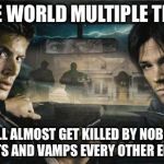 Supernatural | SAVE WORLD MULTIPLE TIMES STILL ALMOST GET KILLED BY NOBODY GHOSTS AND VAMPS EVERY OTHER EPISODE | image tagged in supernatural | made w/ Imgflip meme maker