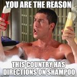 Billy Madison Shampoo | YOU ARE THE REASON THIS COUNTRY HAS DIRECTIONS ON SHAMPOO | image tagged in billy madison shampoo | made w/ Imgflip meme maker