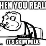 Cereal Guy Spitting Meme | WHEN YOU REALIZE IT'S SKIM MILK. | image tagged in memes,cereal guy spitting | made w/ Imgflip meme maker