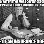 Vintage business man | WHAT PART OF MORE COVERAGE FOR LESS MONEY DON'T YOU UNDERSTAND? LIFE OF AN INSURANCE AGENT | image tagged in vintage business man | made w/ Imgflip meme maker