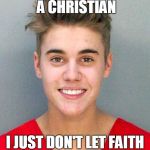Bieber mugshot | SURE I'M A CHRISTIAN I JUST DON'T LET FAITH INFLUENCE MY LIFE | image tagged in bieber mugshot | made w/ Imgflip meme maker
