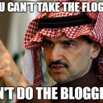 arab prince | IF YOU CAN'T TAKE THE FLOGGING DON'T DO THE BLOGGING! | image tagged in arab prince | made w/ Imgflip meme maker