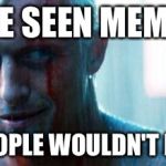 I've seen memes | I'VE SEEN MEMES YOU PEOPLE WOULDN'T BELIEVE | image tagged in roy batty,memes,blade runner | made w/ Imgflip meme maker