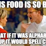 Gordon Ramsey | THIS FOOD IS SO BAD THAT IF IT WAS ALPHABET SOUP IT WOULD SPELL CRAP | image tagged in gordon ramsey | made w/ Imgflip meme maker