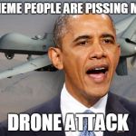 Obama drone | THE MEME PEOPLE ARE PISSING ME OFF DRONE ATTACK | image tagged in obama drone,memes,pissed off obama | made w/ Imgflip meme maker