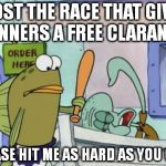 Please hit me as hard as you can | I LOST THE RACE THAT GIVES WINNERS A FREE CLARANET... PLEASE HIT ME AS HARD AS YOU CAN! | image tagged in please hit me as hard as you can | made w/ Imgflip meme maker