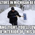 Realtor shoveling snow | REALTORS IN MICHIGAN BE LIKE HANG TIGHT, YOU'LL LOVE THE INTERIOR OF THIS ONE | image tagged in realtor shoveling snow | made w/ Imgflip meme maker