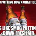 Douchebag Budweiser | BUD PUTTING DOWN CRAFT BEER... IS LIKE SMOG PUTTING DOWN FRESH AIR | image tagged in douchebag budweiser | made w/ Imgflip meme maker