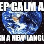 Love Earth | KEEP CALM AND LEARN A NEW LANGUAGE | image tagged in love earth | made w/ Imgflip meme maker