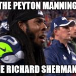 Richard Sherman Super Bowl XLIX | OUT: THE PEYTON MANNING FACE IN: THE RICHARD SHERMAN FACE | image tagged in richard sherman super bowl xlix | made w/ Imgflip meme maker