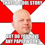 Pawn Stars | THATS A COOL STORY BUT DO YOU HAVE ANY PAPERWORK? | image tagged in pawn stars | made w/ Imgflip meme maker