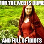 Beware | FOR THE WEB IS DUMB AND FULL OF IDIOTS | image tagged in red woman,game of thrones | made w/ Imgflip meme maker