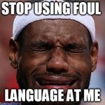 sad-lebron | STOP USING FOUL LANGUAGE AT ME | image tagged in sad-lebron | made w/ Imgflip meme maker