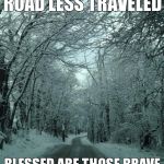Road less traveled | BEAUTIFUL IS THE ROAD LESS TRAVELED BLESSED ARE THOSE BRAVE ENOUGH TO CHOOSE IT | image tagged in road less traveled | made w/ Imgflip meme maker