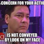 Concerned Martin Nievera  | MY CONCERN FOR YOUR ACTIONS IS NOT CONVEYED BY LOOK ON MY FACE | image tagged in concerned martin nievera | made w/ Imgflip meme maker