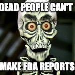 Achmed Valentines | DEAD PEOPLE CAN'T MAKE FDA REPORTS | image tagged in achmed valentines | made w/ Imgflip meme maker