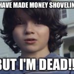 I'm dead | I COULD HAVE MADE MONEY SHOVELING SNOW. BUT I'M DEAD!!! | image tagged in i'm dead | made w/ Imgflip meme maker