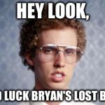Bad Luck Bryan's lost brother | HEY LOOK, IT'S BAD LUCK BRYAN'S LOST BROTHER | image tagged in bad luck bryan's lost brother | made w/ Imgflip meme maker