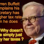 Warren Buffett | Warren Buffett complains his secretary has a higher tax rate than he does ... Why doesn't he simply just pay her taxes ? | image tagged in warren buffett | made w/ Imgflip meme maker