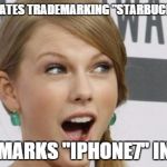 Taylor Swift Trademarks | CONTEMPLATES TRADEMARKING "STARBUCKS LOVERS" TRADEMARKS "IPHONE7" INSTEAD | image tagged in taylor swift,memes,funny | made w/ Imgflip meme maker