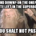 gandolf | SECOND DOWN? ON THE ONE? HALF A MINUTE LEFT IN THE SUPERBOWL?... THOU SHALT NOT PASS... | image tagged in gandolf | made w/ Imgflip meme maker