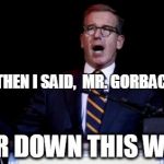Brian Williams | SO THEN I SAID, 
MR. GORBACHEV: "TEAR DOWN THIS WALL!" | image tagged in brian williams | made w/ Imgflip meme maker
