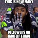 Richard Sherman | THIS IS HOW MANY FOLLOWERS ON IMGFLIP I HAVE | image tagged in richard sherman | made w/ Imgflip meme maker