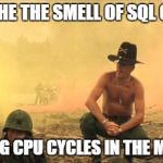 Apocalypse Now | I LOVE THE THE SMELL OF SQL QUERIES BURNING CPU CYCLES IN THE MORNING | image tagged in apocalypse now | made w/ Imgflip meme maker