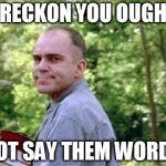 Slingblade  | I RECKON YOU OUGHT NOT SAY THEM WORDS | image tagged in slingblade | made w/ Imgflip meme maker