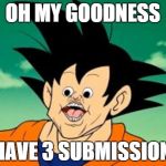 I logged in today to create some memes, and . . .  | OH MY GOODNESS I HAVE 3 SUBMISSIONS | image tagged in goku photoshop    i just found this image and uploaded it,imgflip | made w/ Imgflip meme maker