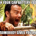 tom hanks cast away excitement | WHEN YOUR CAR BATTERY IS DEAD AND SOMEBODY GIVES YOU A JUMP | image tagged in tom hanks cast away excitement | made w/ Imgflip meme maker